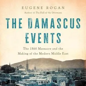 The Damascus Events: The 1860 Massacre and the Making of the Modern Middle East [Audiobook]