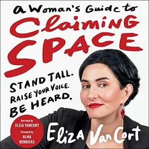 A Woman's Guide to Claiming Space: Stand Tall. Raise Your Voice. Be Heard [Audiobook]