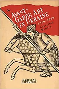 Avant-Garde Art in Ukraine, 1910–1930: Contested Memory