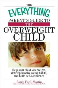«The Everything Parent's Guide to the Overweight Child: Help Your Child Lose Weight, Develop Healthy Eating Habits, and