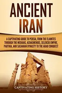 Ancient Iran: A Captivating Guide to Persia