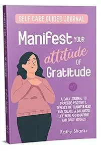 Manifest your Attitude of Gratitude: A Self-Care Guided Journal to Practice Positivity, Reflect on Thankfulness