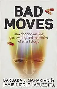 Bad Moves: How decision making goes wrong, and the ethics of smart drugs