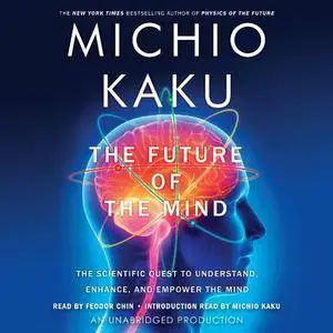 The Future of the Mind: The Scientific Quest to Understand, Enhance, and Empower the Mind [Audiobook] {Repost}