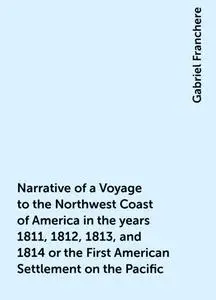 «Narrative of a Voyage to the Northwest Coast of America in the years 1811, 1812, 1813, and 1814 or the First American S