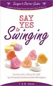 Say Yes to Swinging: Go from HELL NO to OH YES by Choosing Consensual Non-Monogamy