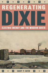 Regenerating Dixie : Electric Energy and the Modern South