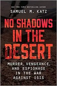 No Shadows in the Desert: Murder, Vengeance, and Espionage in the War Against ISIS