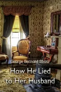 «How He Lied to Her Husband» by George Bernard Shaw