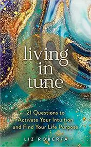 Living in Tune: 21 Questions to Activate Your Intuition and Find Your Life Purpose