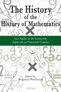The History of the History of Mathematics: Case Studies for the Seventeenth, Eighteenth, and Nineteenth Centuries