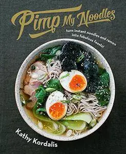 Pimp My Noodles: Turn Instant Noodles and Ramen into Fabulous Feasts