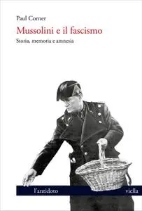 Paul Corner - Mussolini e il fascismo. Storia, memoria e amnesia