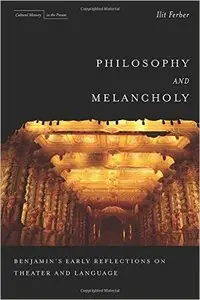 Ilit Ferber - Philosophy and Melancholy: Benjamin's Early Reflections on Theater and Language