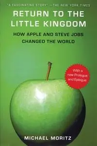 «Return to the Little Kingdom: How Apple and Steve Jobs Changed the World» by Michael Moritz