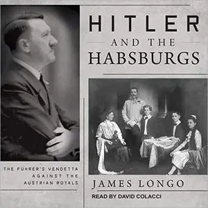Hitler and the Habsburgs: The Fuhrer's Vendetta Against the Austrian Royals [Audiobook]