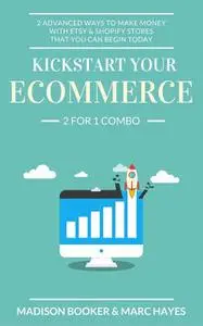 «Kickstart Your Ecommerce: 2 For 1 Combo: 2 Advanced Ways To Make Money With Etsy & Shopify Stores That You Can Begin To