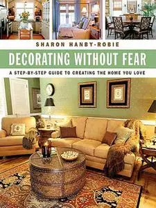 Decorating Without Fear: A Step-by-Step Guide To Creating The Home You Love