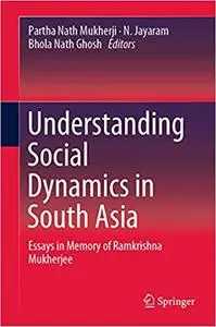 Understanding Social Dynamics in South Asia: Essays in Memory of Ramkrishna Mukherjee