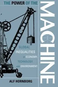 The Power of the Machine: Global Inequalities Of Economy, Technology, And Environment by Alf Hornborg