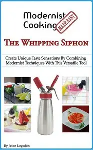 Modernist Cooking Made Easy: The Whipping Siphon