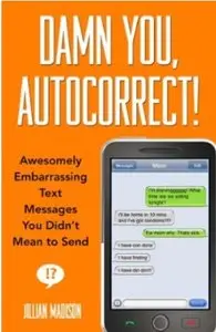 Damn You, Autocorrect!: Awesomely Embarrassing Text Messages You Didn't Mean to Send [Repost]