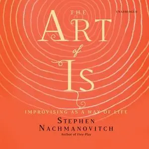 «The Art of Is: Improvising as a Way of Life» by Stephen Nachmanovitch