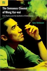 The Sensuous Cinema of Wong Kar-Wai: Film Poetics and the Aesthetic of Disturbance