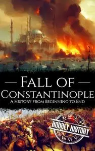 Fall of Constantinople: A History from Beginning to End