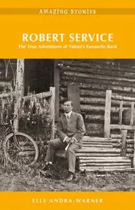 Robert Service: The True Adventures of Yukon's Favourite Bard (Amazing Stories), 2nd Edition