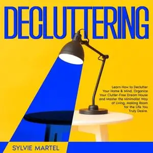 Decluttering: Learn How to Declutter Your Home & Mind, Organize Your Clutter-Free Dream House Master the Minimalist [Audiobook]