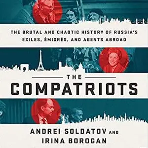 The Compatriots: The Brutal and Chaotic History of Russia's Exiles, Émigrés, and Agents Abroad [Audiobook]