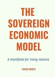 «The Sovereign Economic Model. A manifesto for rising nations» by Stefan Demetz