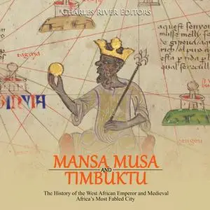 «Mansa Musa and Timbuktu: The History of the West African Emperor and Medieval Africa’s Most Fabled City» by Charles Riv