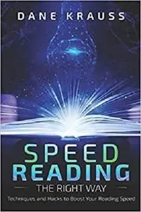 Speed Reading the Right Way: Techniques and Hacks to Boost Your Reading Speed (Mind Improvement for Beginners)