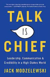 «Talk is Chief: Leadership, Communication & Credibility in a High-Stakes World» by Jack Modzelewski