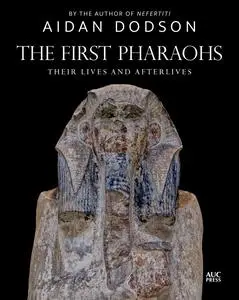 The First Pharaohs: Their Lives and Afterlives [Repost]