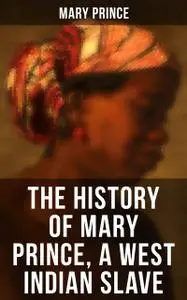 «THE HISTORY OF MARY PRINCE, A WEST INDIAN SLAVE» by Mary Prince