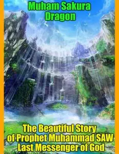 «The Beautiful Story of Prophet Muhammad SAW Last Messenger of God» by Muham Dragon Sakura