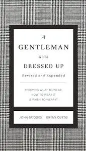 Gentleman Gets Dressed Up: what to wear, when to wear it, how to wear it