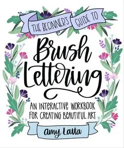 The Beginner's Guide to Brush Lettering: an Interactive Workbook for Creating Beautiful Art