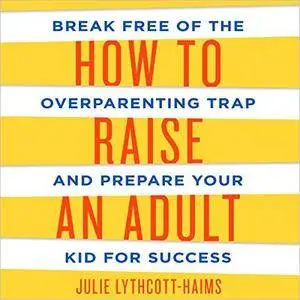 How to Raise an Adult: Break Free of the Overparenting Trap and Prepare Your Kid for Success [Audiobook]