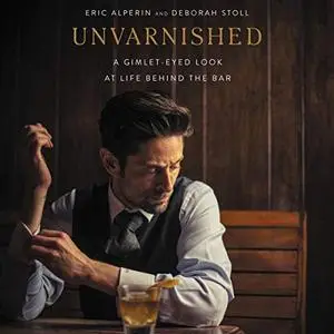 Unvarnished: A Gimlet-Eyed Look at Life Behind the Bar [Audiobook]