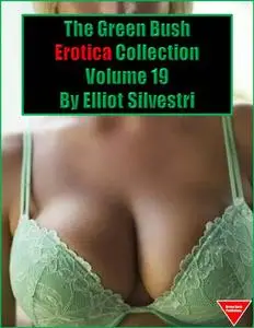 «The Green Bush Erotica Collection Volume 19» by Elliot Silvestri