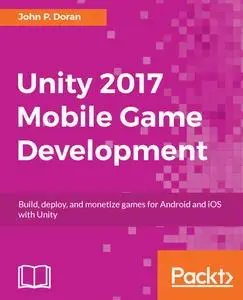 Unity 2017 Mobile Game Development: Build, deploy, and monetize games for Android and iOS with Unity