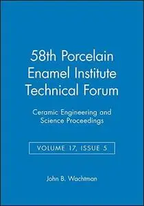 Proceedings of the 58th Porcelain Enamel Institute Technical Forum: Ceramic Engineering and Science Proceedings, Volume 17, Iss