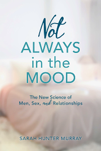 Not Always in the Mood : The New Science of Men, Sex, and Relationships
