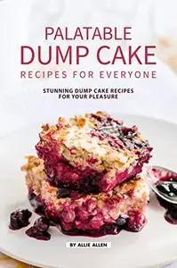 Palatable Dump Cake Recipes for Everyone: Stunning Dump Cake Recipes for Your Pleasure