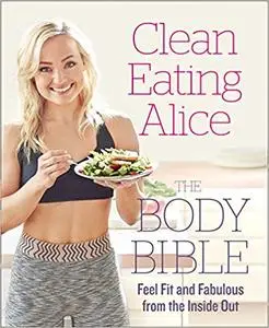 Clean Eating Alice The Body Bible: Feel Fit and Fabulous from the Inside Out  (repost)