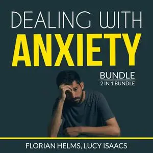 «Dealing with Anxiety Bundle: 2 in 1 Bundle, Stop Anxiety and End Anxiety» by Florian Helms, Lucy Isaacs